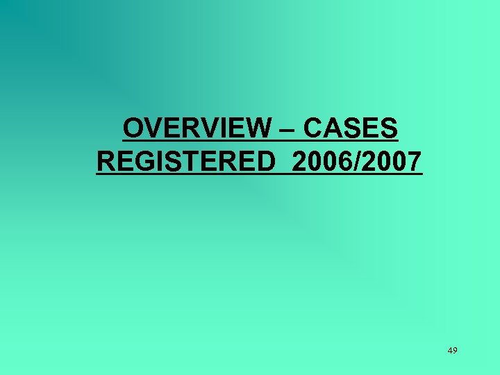OVERVIEW – CASES REGISTERED 2006/2007 49 