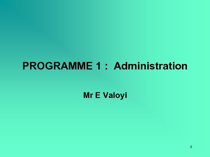 PROGRAMME 1 : Administration Mr E Valoyi 6 