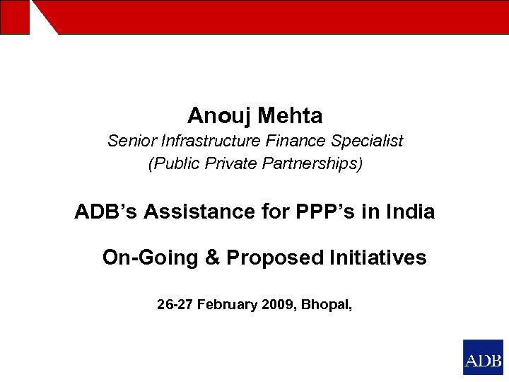 Anouj Mehta Senior Infrastructure Finance Specialist (Public Private Partnerships) ADB’s Assistance for PPP’s in