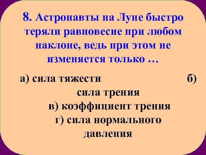 8. Астронавты на Луне быстро теряли равновесие при любом наклоне, ведь при этом не