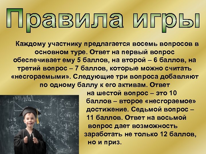 Каждому участнику предлагается восемь вопросов в основном туре. Ответ на первый вопрос обеспечивает ему