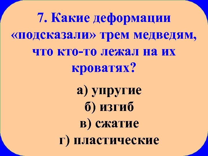 7. Какие деформации «подсказали» трем медведям, что кто-то лежал на их кроватях? а) упругие