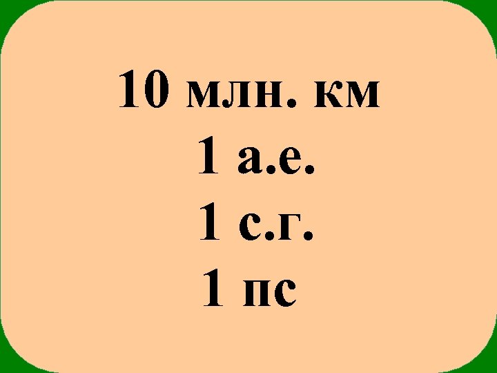 10 млн. км 1 а. е. 1 с. г. 1 пс 