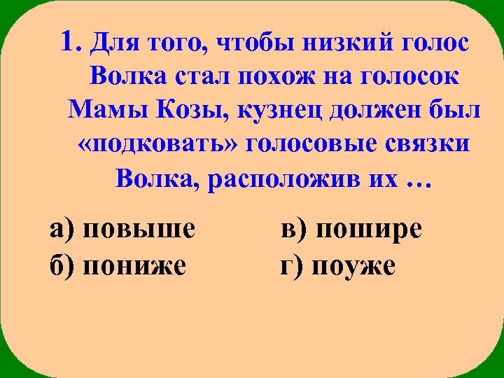 1. Для того, чтобы низкий голос Волка стал похож на голосок Мамы Козы, кузнец