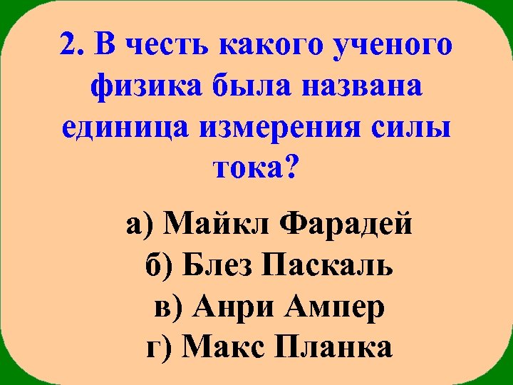 2. В честь какого ученого физика была названа единица измерения силы тока? а) Майкл