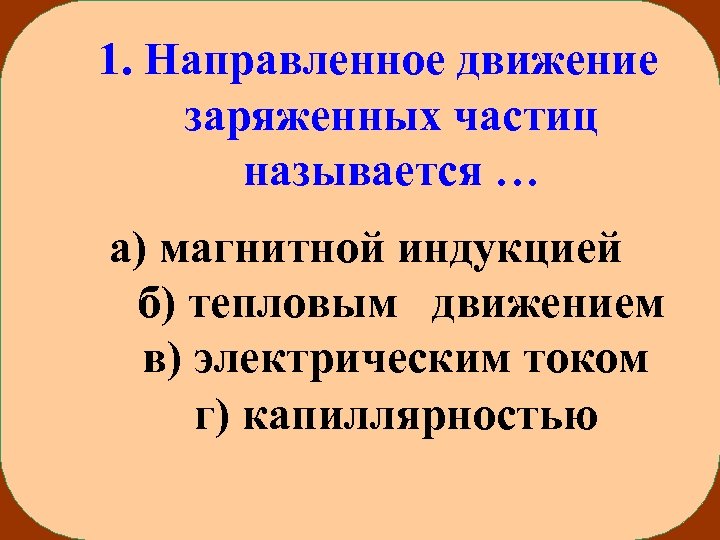 1. Направленное движение заряженных частиц называется … а) магнитной индукцией б) тепловым движением в)