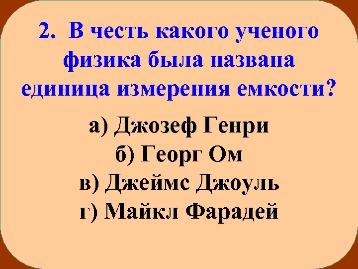 2. В честь какого ученого физика была названа единица измерения емкости? а) Джозеф Генри