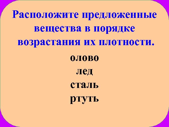 Расположите предложенные вещества в порядке возрастания их плотности. олово лед сталь ртуть 