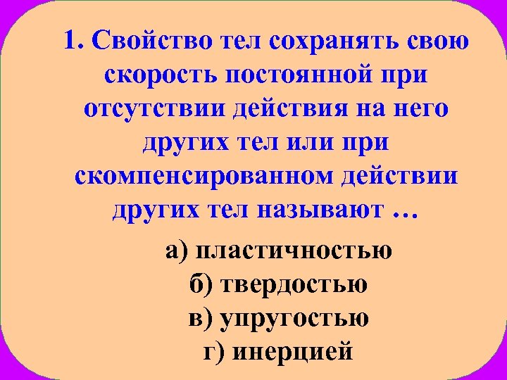 1. Свойство тел сохранять свою скорость постоянной при отсутствии действия на него других тел