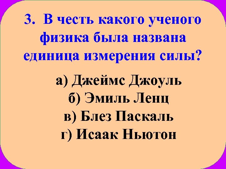 3. В честь какого ученого физика была названа единица измерения силы? а) Джеймс Джоуль