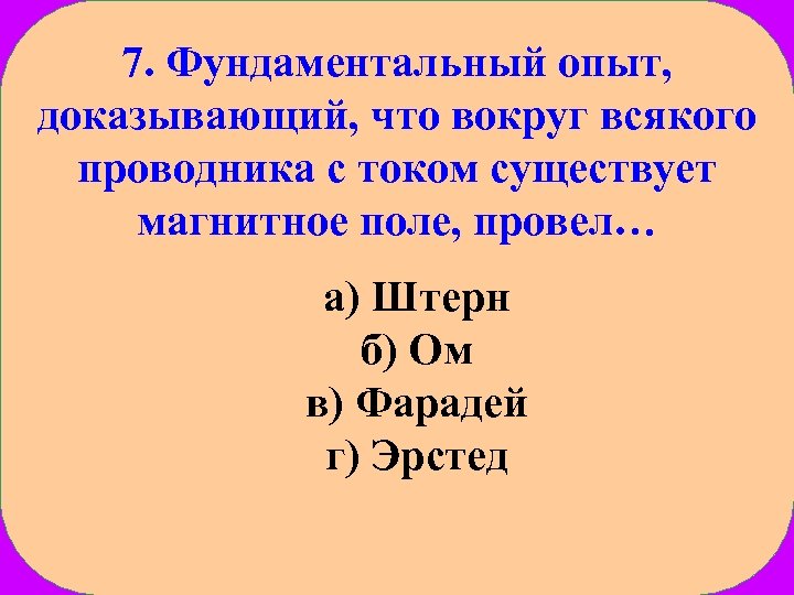 7. Фундаментальный опыт, доказывающий, что вокруг всякого проводника с током существует магнитное поле, провел…