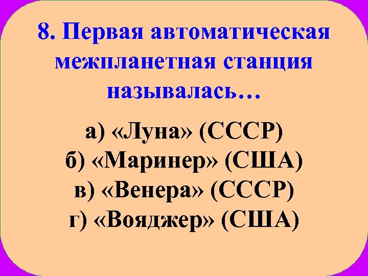 8. Первая автоматическая межпланетная станция называлась… а) «Луна» (СССР) б) «Маринер» (США) в) «Венера»