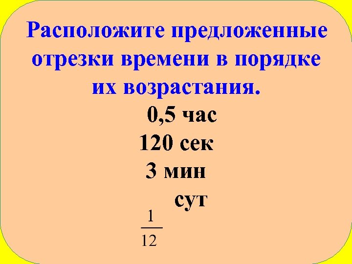 Расположите предложенные отрезки времени в порядке их возрастания. 0, 5 час 120 сек 3