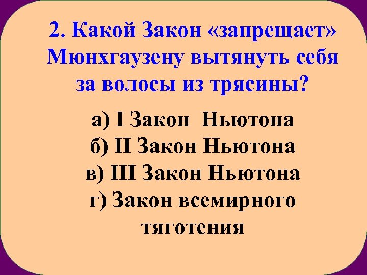 2. Какой Закон «запрещает» Мюнхгаузену вытянуть себя за волосы из трясины? а) I Закон