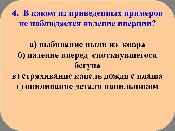 4. В каком из приведенных примеров не наблюдается явление инерции? а) выбивание пыли из