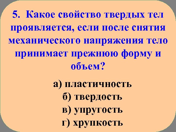 5. Какое свойство твердых тел проявляется, если после снятия механического напряжения тело принимает прежнюю