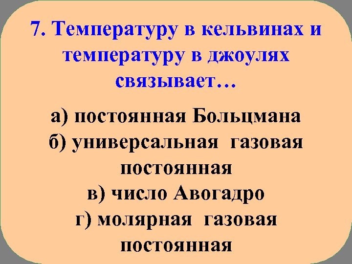 7. Температуру в кельвинах и температуру в джоулях связывает… а) постоянная Больцмана б) универсальная