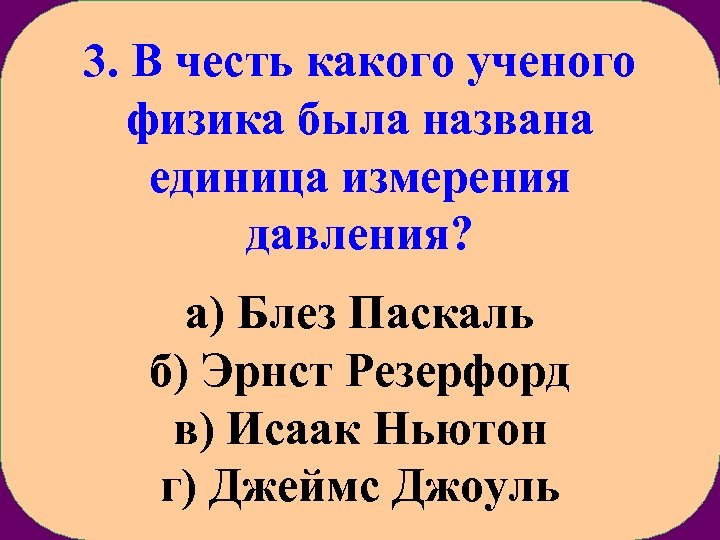 3. В честь какого ученого физика была названа единица измерения давления? а) Блез Паскаль