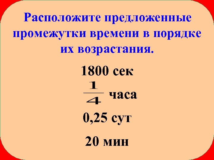 Расположите предложенные промежутки времени в порядке их возрастания. 1800 сек часа 0, 25 сут