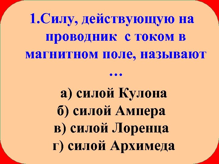 1. Силу, действующую на проводник с током в магнитном поле, называют … а) силой