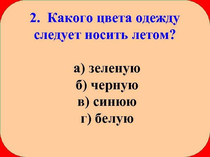 2. Какого цвета одежду следует носить летом? а) зеленую б) черную в) синюю г)