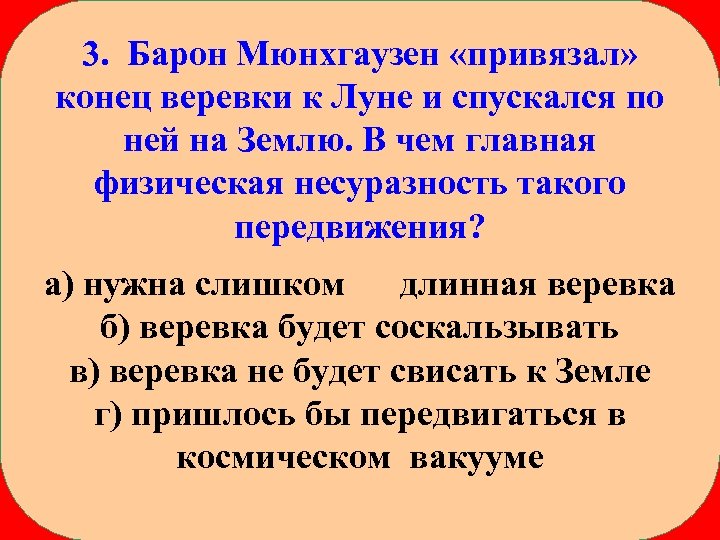 3. Барон Мюнхгаузен «привязал» конец веревки к Луне и спускался по ней на Землю.