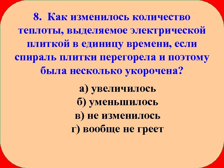 8. Как изменилось количество теплоты, выделяемое электрической плиткой в единицу времени, если спираль плитки