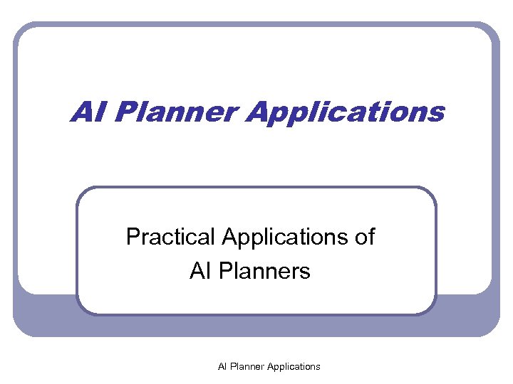 AI Planner Applications Practical Applications of AI Planners AI Planner Applications 