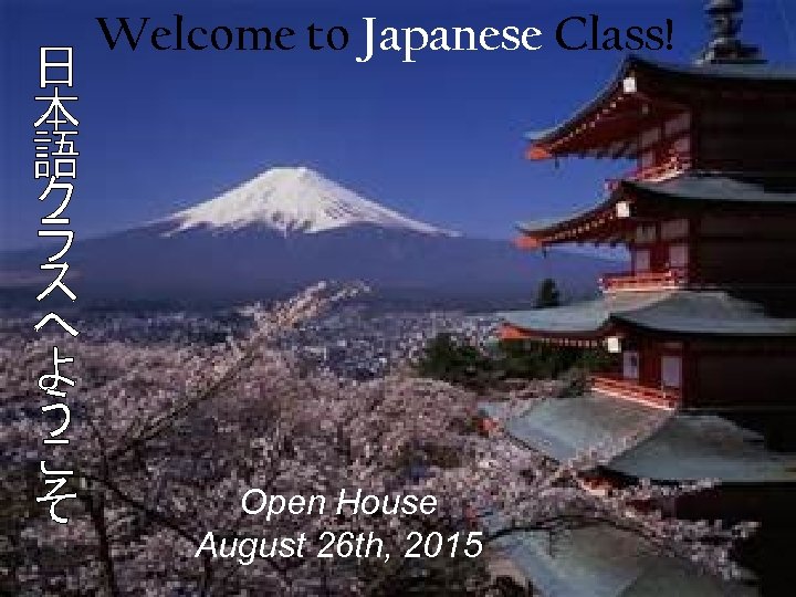 Welcome to Japanese Class! Open House August 26 th, 2015 