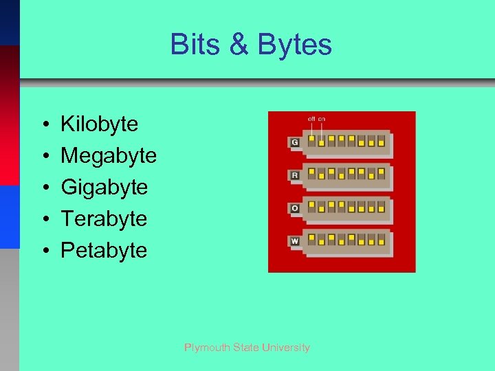 Bits & Bytes • • • Kilobyte Megabyte Gigabyte Terabyte Petabyte Plymouth State University