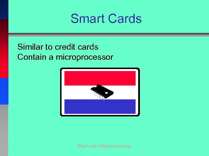 Smart Cards Similar to credit cards Contain a microprocessor Plymouth State University 