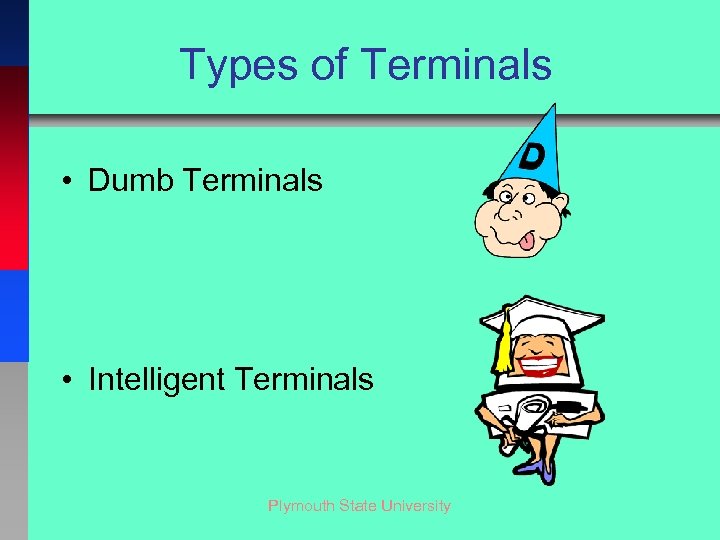 Types of Terminals • Dumb Terminals • Intelligent Terminals Plymouth State University 