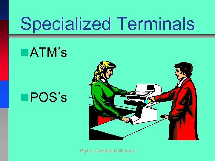 Specialized Terminals n ATM’s n POS’s Plymouth State University 