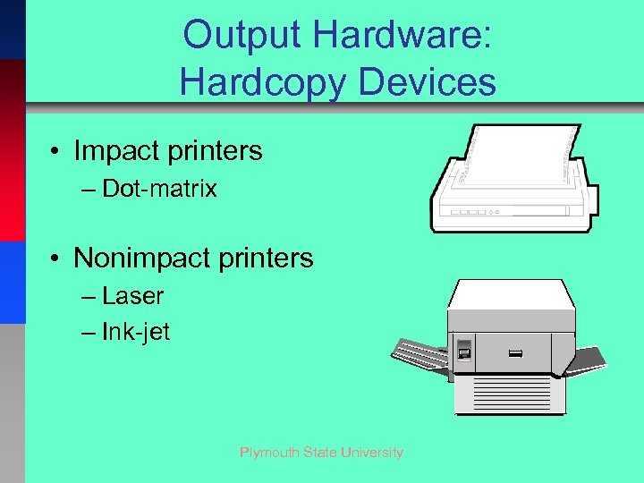 Output Hardware: Hardcopy Devices • Impact printers – Dot-matrix • Nonimpact printers – Laser