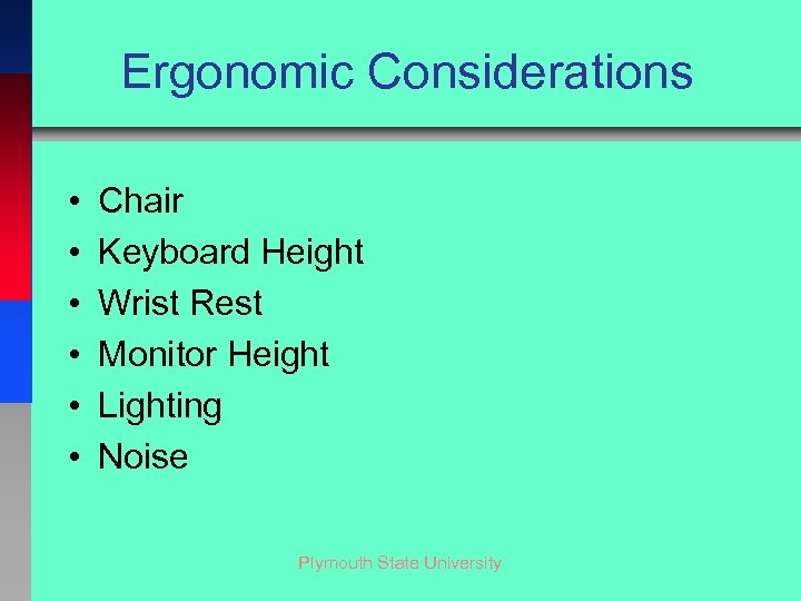 Ergonomic Considerations • • • Chair Keyboard Height Wrist Rest Monitor Height Lighting Noise