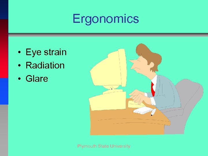 Ergonomics • Eye strain • Radiation • Glare Plymouth State University 