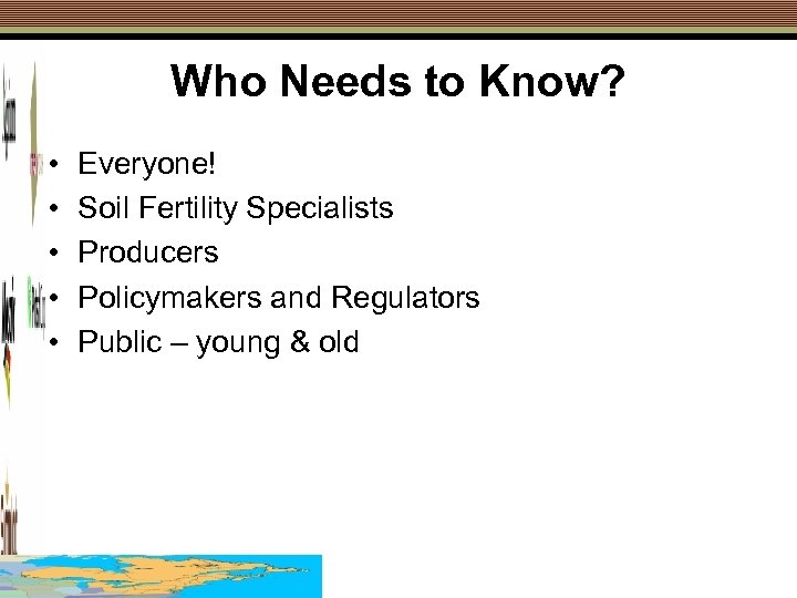 Who Needs to Know? • • • Everyone! Soil Fertility Specialists Producers Policymakers and