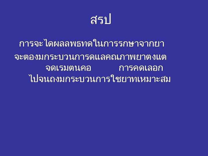 สรป การจะไดผลลพธทดในการรกษาจากยา จะตองมกระบวนการดแลคณภาพยาตงแต จดเรมตนคอ การคดเลอก ไปจนถงมกระบวนการใชยาทเหมาะสม 