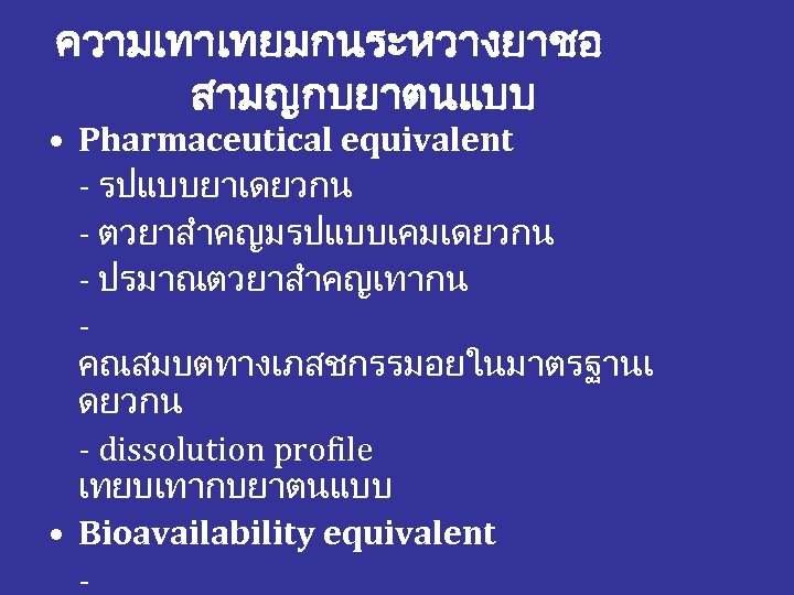 ความเทาเทยมกนระหวางยาชอ สามญกบยาตนแบบ • Pharmaceutical equivalent - รปแบบยาเดยวกน - ตวยาสำคญมรปแบบเคมเดยวกน - ปรมาณตวยาสำคญเทากน คณสมบตทางเภสชกรรมอยในมาตรฐานเ ดยวกน -