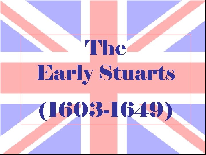 The Early Stuarts (1603 -1649) 