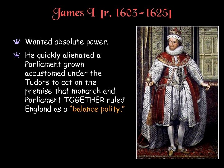 James I [r. 1603 -1625] a Wanted absolute power. a He quickly alienated a