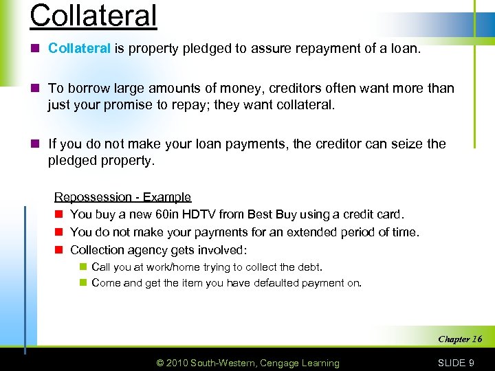 Collateral n Collateral is property pledged to assure repayment of a loan. n To