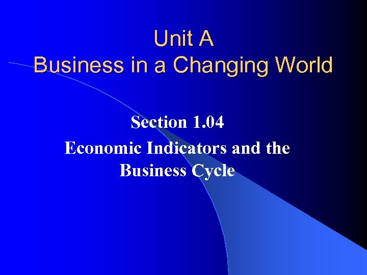 Unit A Business in a Changing World Section 1. 04 Economic Indicators and the