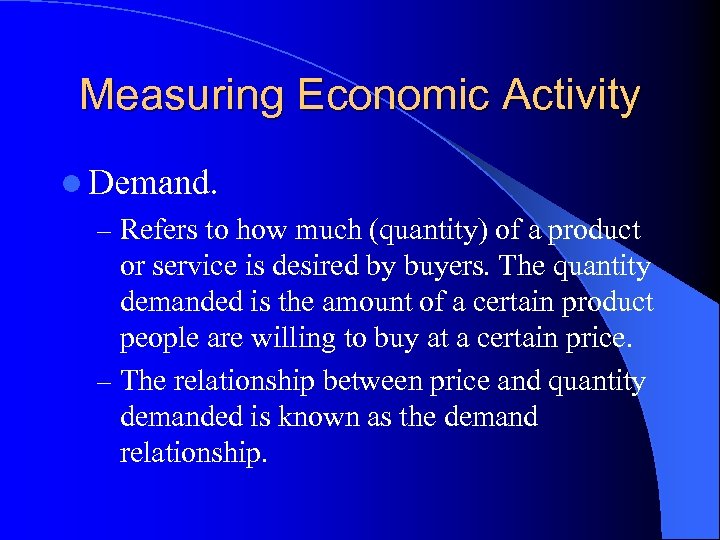 Measuring Economic Activity l Demand. – Refers to how much (quantity) of a product