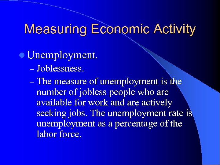 Measuring Economic Activity l Unemployment. – Joblessness. – The measure of unemployment is the