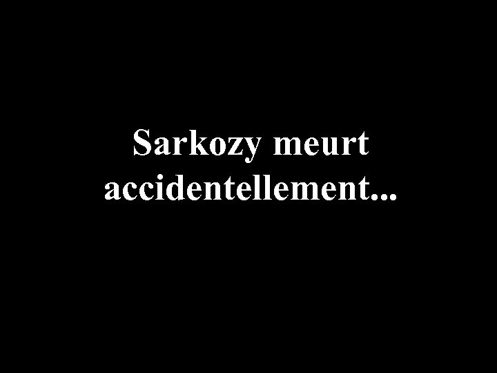Sarkozy meurt accidentellement. . . 