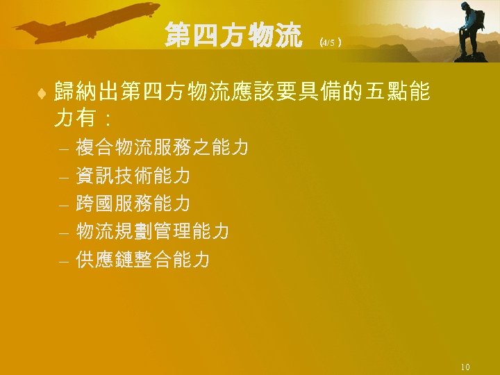 第四方物流 （ 4/5） ¨ 歸納出第四方物流應該要具備的五點能 力有： – 複合物流服務之能力 – 資訊技術能力 – 跨國服務能力 – 物流規劃管理能力