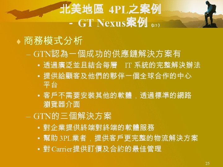 北美地區 4 PL之案例 － GT Nexus案例 （ 2/3） ¨ 商務模式分析 – GTN認為一個成功的供應鏈解決方案有 • 透過廣泛並且結合每層