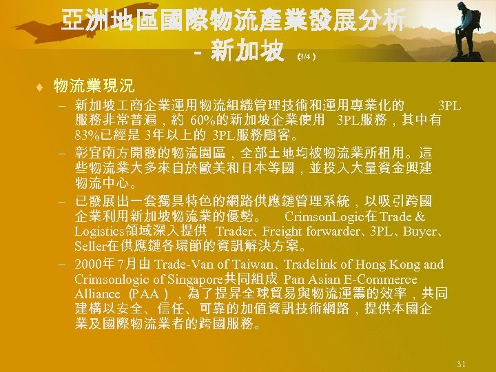 亞洲地區國際物流產業發展分析 －新加坡 （ 3/4） ¨ 物流業現況 – 新加坡 商企業運用物流組織管理技術和運用專業化的 3 PL 服務非常普遍，約 60%的新加坡企業使用 3