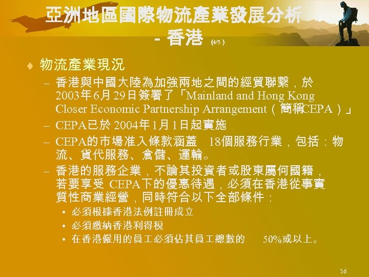 亞洲地區國際物流產業發展分析 －香港 （ 4/5） ¨ 物流產業現況 – 香港與中國大陸為加強兩地之間的經貿聯繫，於 2003年 6月 29日簽署了「Mainland Hong Kong Closer